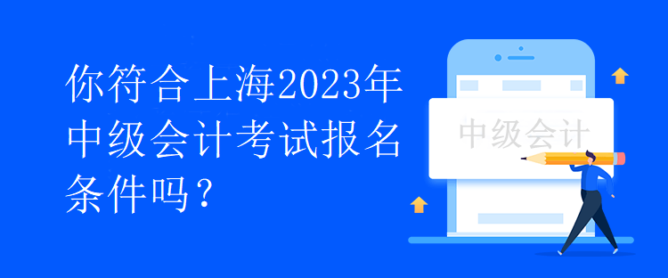 你符合上海2023年中級(jí)會(huì)計(jì)考試報(bào)名條件嗎？