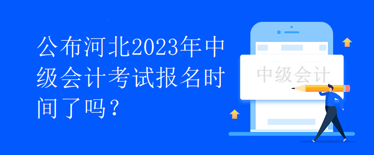 公布河北2023年中級(jí)會(huì)計(jì)考試報(bào)名時(shí)間了嗎？