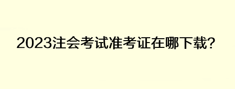 2023注會考試準考證在哪下載？