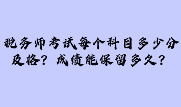 稅務(wù)師考試每個科目多少分及格？成績能保留多久？