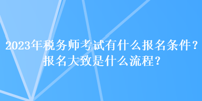 2023年稅務師考試有什么報名條件？報名大致是什么流程？