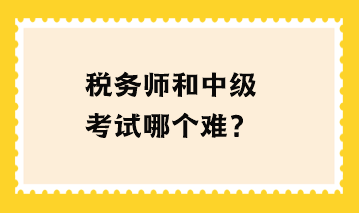 稅務(wù)師和中級考試哪個難？