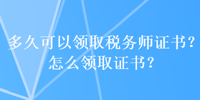 多久可以領取稅務師證書？怎么領取證書？