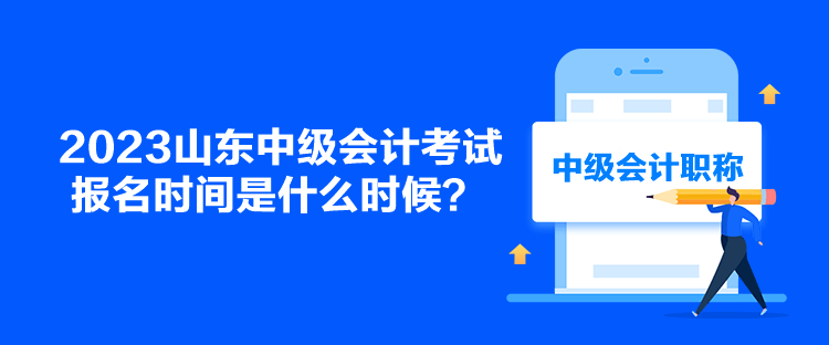 2023山東中級會計考試報名時間是什么時候？