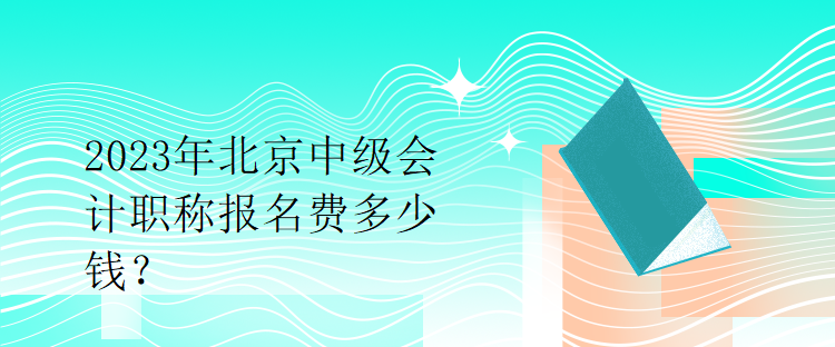 2023年北京中級(jí)會(huì)計(jì)職稱報(bào)名費(fèi)多少錢？