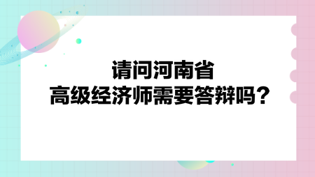 請問河南省高級經(jīng)濟(jì)師需要答辯嗎？