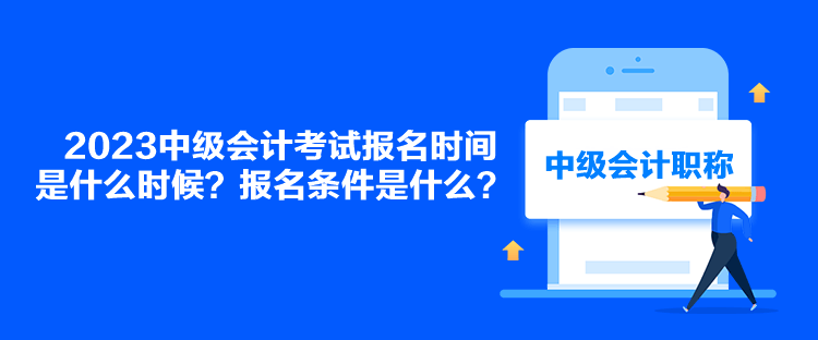 2023中級(jí)會(huì)計(jì)考試報(bào)名時(shí)間是什么時(shí)候？報(bào)名條件是什么？