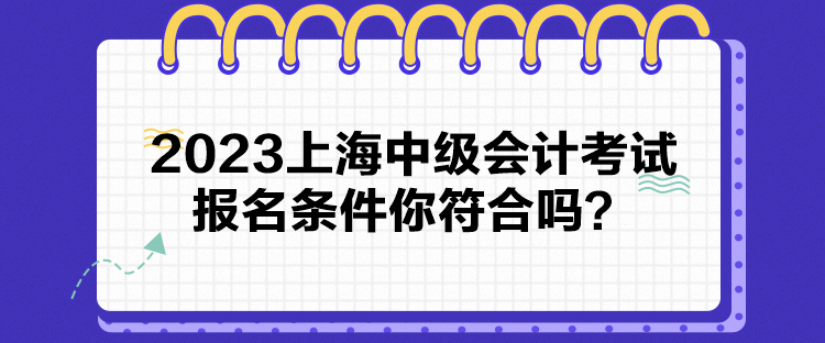 2023上海中級會計考試報名條件你符合嗎？