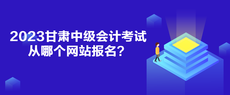 2023甘肅中級(jí)會(huì)計(jì)考試從哪個(gè)網(wǎng)站報(bào)名？