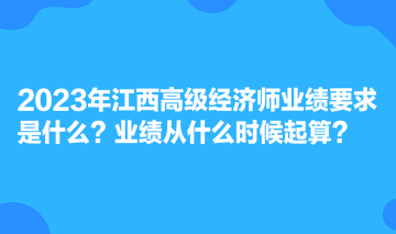 2023年江西高級(jí)經(jīng)濟(jì)師業(yè)績(jī)要求是什么？業(yè)績(jī)從什么時(shí)候起算