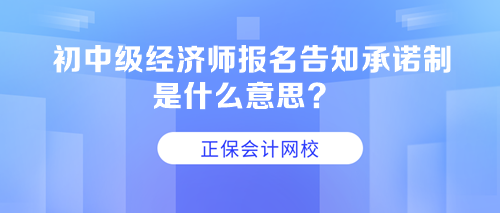 初中級(jí)經(jīng)濟(jì)師報(bào)名告知承諾制是什么意思？