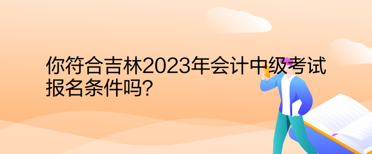 你符合吉林2023年會計中級考試報名條件嗎？