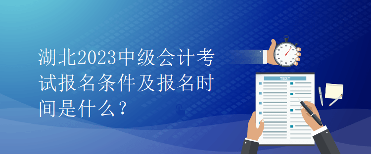 湖北2023中級(jí)會(huì)計(jì)考試報(bào)名條件及報(bào)名時(shí)間是什么？