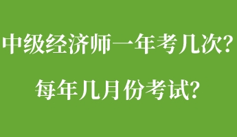 中級經濟師一年考幾次？每年幾月份考試？