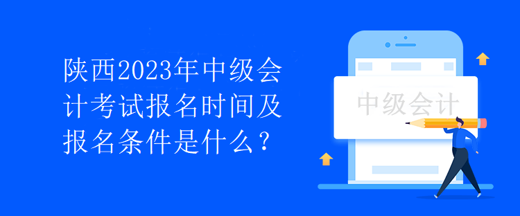 陜西2023年中級(jí)會(huì)計(jì)考試報(bào)名時(shí)間及報(bào)名條件是什么？