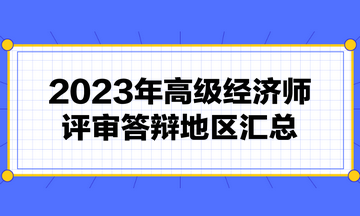 高級經(jīng)濟(jì)師評審需要答辯嗎？2023年高級經(jīng)濟(jì)師評審答辯地區(qū)匯總