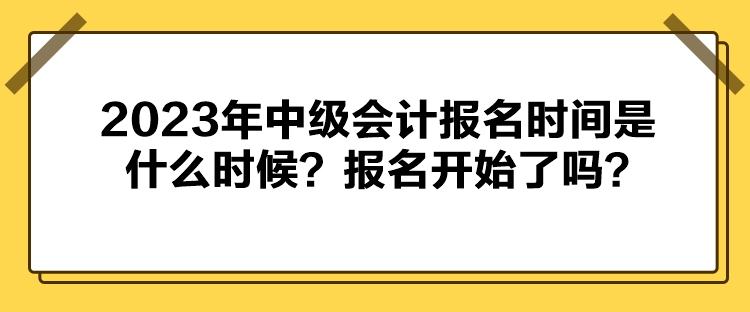 2023年中級(jí)會(huì)計(jì)報(bào)名時(shí)間是什么時(shí)候？報(bào)名開始了嗎？