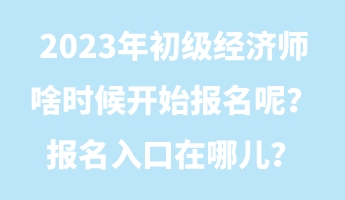 2023年初級(jí)經(jīng)濟(jì)師啥時(shí)候開(kāi)始報(bào)名呢？報(bào)名入口在哪兒？