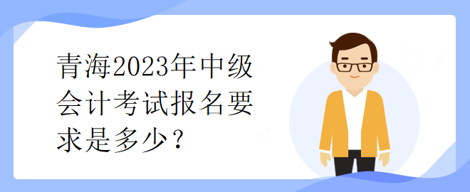 青海2023年中級會計考試報名要求是多少？