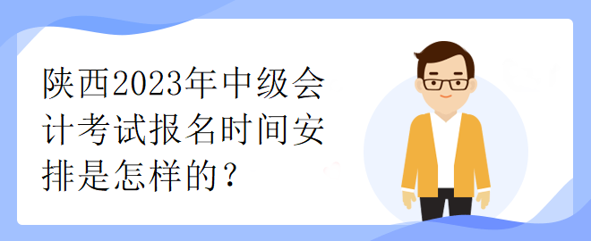 陜西2023年中級會計考試報名時間安排是怎樣的？