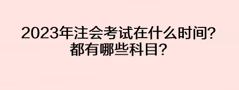 2023年注會考試在什么時間？都有哪些科目？