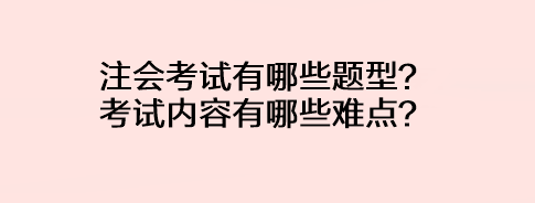 注會考試有哪些題型？考試內容有哪些難點？