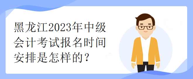 黑龍江2023年中級(jí)會(huì)計(jì)考試報(bào)名時(shí)間安排是怎樣的？