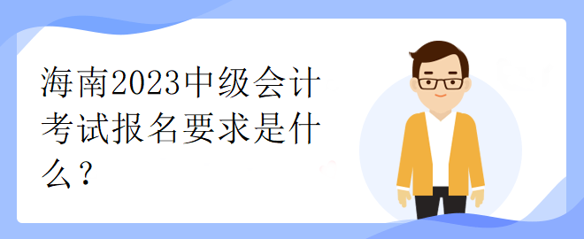 海南2023中級(jí)會(huì)計(jì)考試報(bào)名要求是什么？