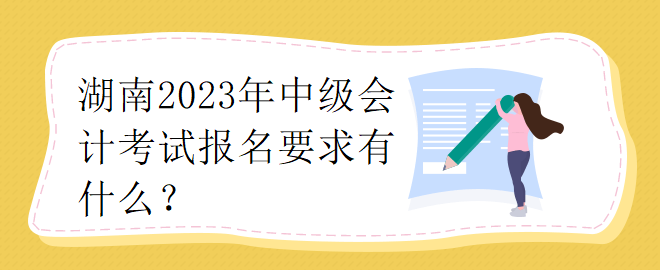 湖南2023年中級會計考試報名要求有什么？