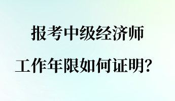 報考中級經(jīng)濟師 工作年限如何證明？