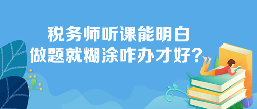 稅務(wù)師聽課能明白做題不會(huì)怎么辦