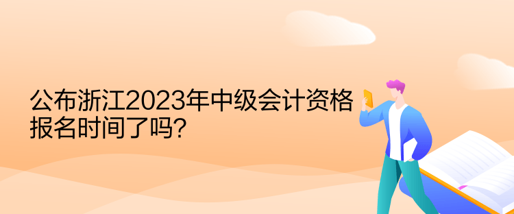 公布浙江2023年中級(jí)會(huì)計(jì)資格報(bào)名時(shí)間了嗎？