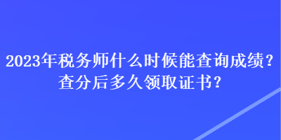 2023年稅務(wù)師什么時候能查詢成績？查分后多久領(lǐng)取證書？