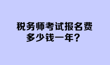 稅務(wù)師考試報(bào)名費(fèi)多少錢一年？