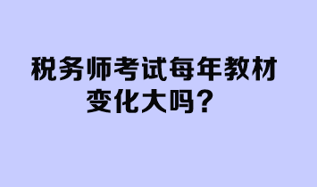 稅務(wù)師考試每年教材變化大嗎？