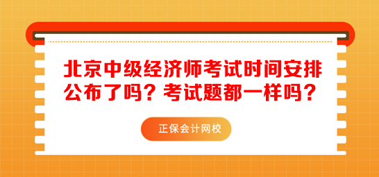 北京中級(jí)經(jīng)濟(jì)師考試時(shí)間安排公布了嗎？考試題都一樣嗎？