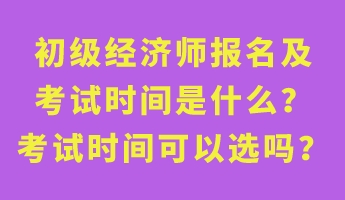 初級(jí)經(jīng)濟(jì)師報(bào)名及考試時(shí)間是什么？考試時(shí)間可以選嗎？