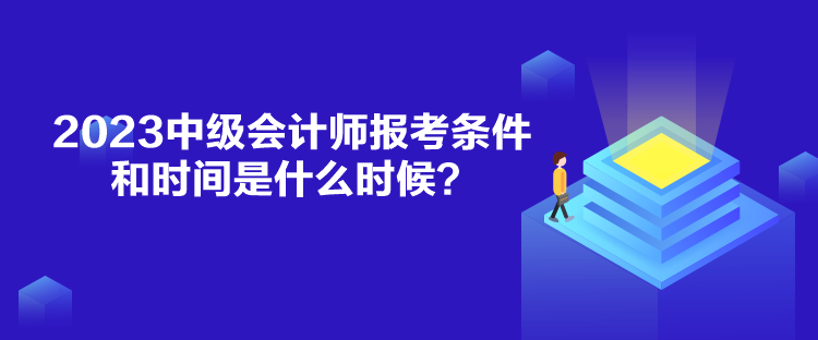 2023中級會計師報考條件和時間是什么時候？