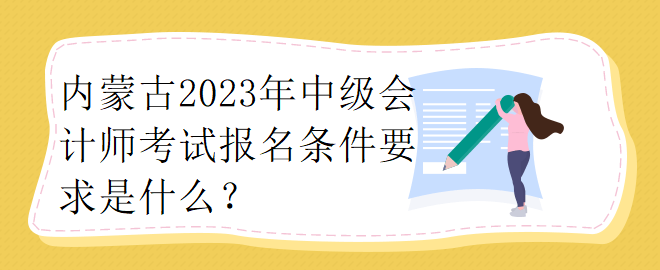 內(nèi)蒙古2023年中級(jí)會(huì)計(jì)師考試報(bào)名條件要求是什么？