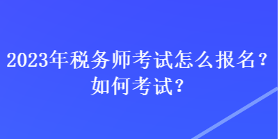 2023年稅務(wù)師考試怎么報(bào)名？如何考試？