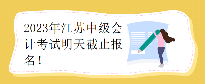 2023年江蘇中級(jí)會(huì)計(jì)考試明天截止報(bào)名！