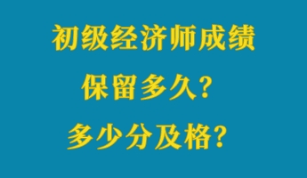 初級(jí)經(jīng)濟(jì)師成績(jī)保留多久？多少分及格？