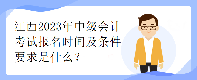 江西2023年中級會計考試報名時間及條件要求是什么？