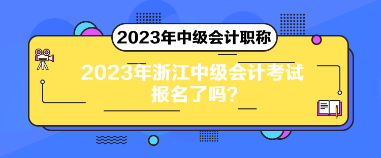 2023年浙江中級(jí)會(huì)計(jì)考試報(bào)名了嗎？