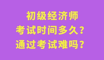 初級經(jīng)濟師考試時間多久？通過考試難嗎？