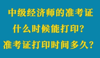 中級經濟師的準考證什么時候能打??？準考證打印時間多久？