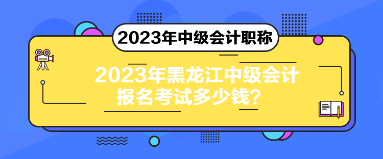 2023年黑龍江中級會計報名考試多少錢？