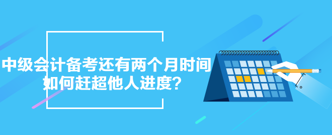 中級會計備考還有兩個月時間 如何趕超他人進度？