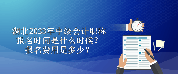 湖北2023年中級會計職稱報名時間是什么時候？報名費(fèi)用是多少？