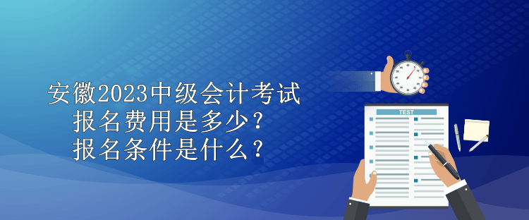 安徽2023中級會計考試報名費用是多少？報名條件是什么？